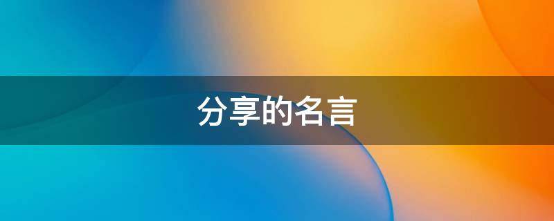 分享的名言（分享的名言警句摘抄大全）