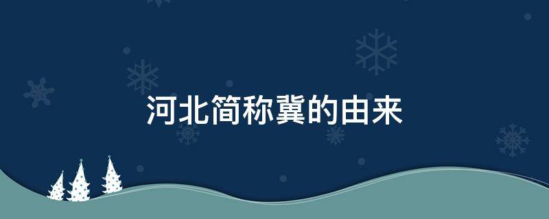 河北简称冀的由来 河北简称冀的来历