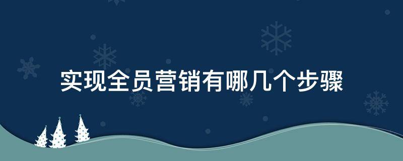 实现全员营销有哪几个步骤 形成全员营销