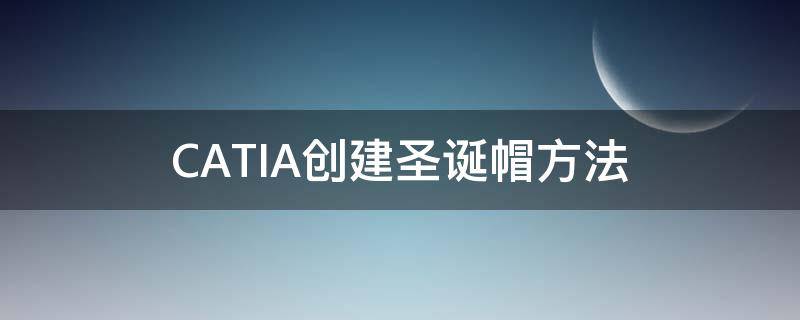 CATIA创建圣诞帽方法（catia创成设计）