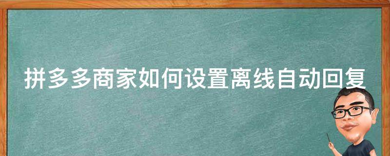 拼多多商家如何设置离线自动回复（拼多多离线回复怎么设置）