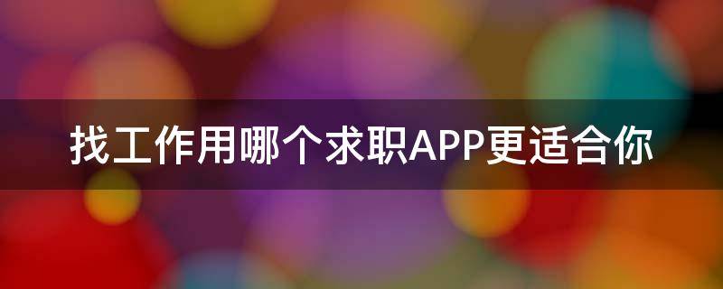 找工作用哪个求职APP更适合你（求职找工作用什么软件）