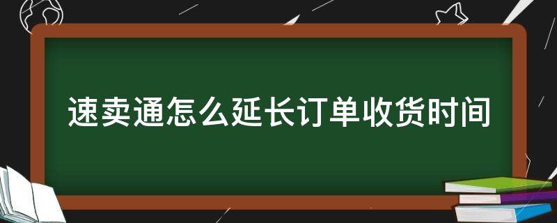 速卖通怎么延长订单收货时间 速卖通可以延迟发货吗