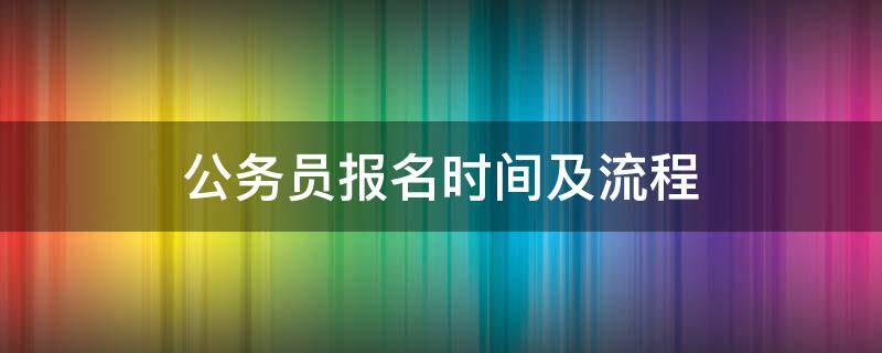 公务员报名时间及流程 公务员考试报名流程及时间