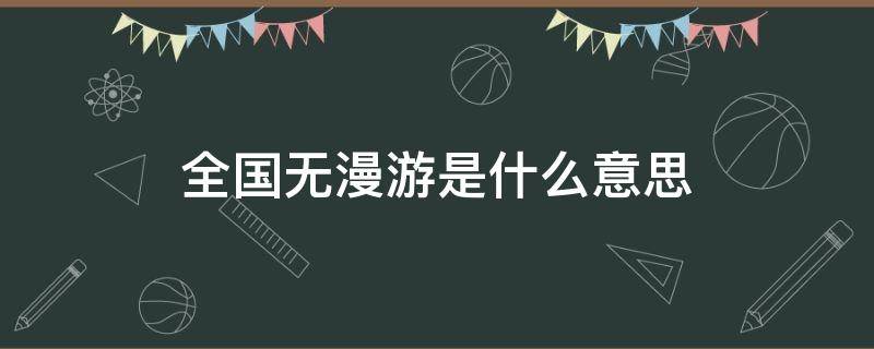 全国无漫游是什么意思 什么叫全国无漫游