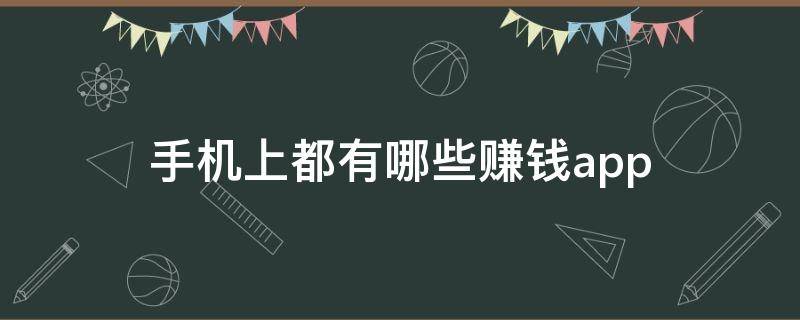 手机上都有哪些赚钱app 手机上都有哪些赚钱平台