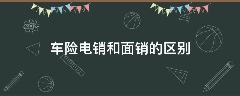 车险电销和面销的区别 车险电销和面销的区别在哪