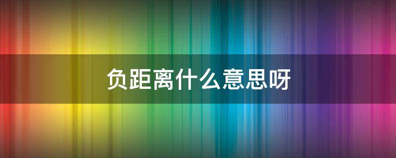 负距离什么意思呀 负距离是什么意思啊