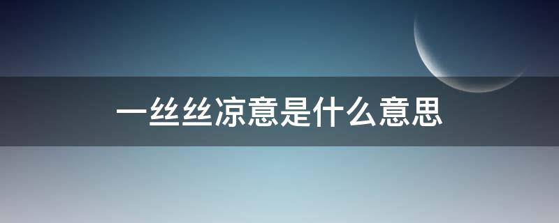 一丝丝凉意是什么意思 一丝丝冷意是什么意思