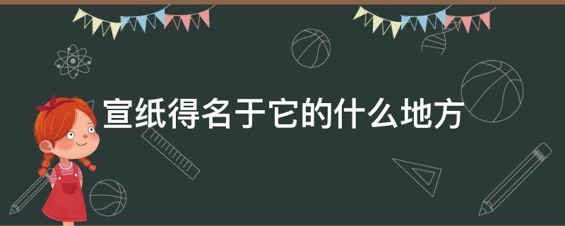 宣纸得名于它的什么地方 宣纸得名源于什么