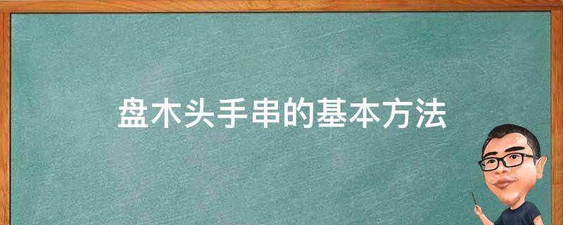 盘木头手串的基本方法（盘木头手串的基本方法图解）