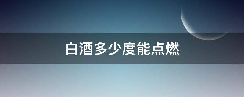 白酒多少度能点燃（白酒多少度能点燃能燃烧多久）