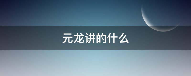 元龙讲的什么（元龙讲的是什么）