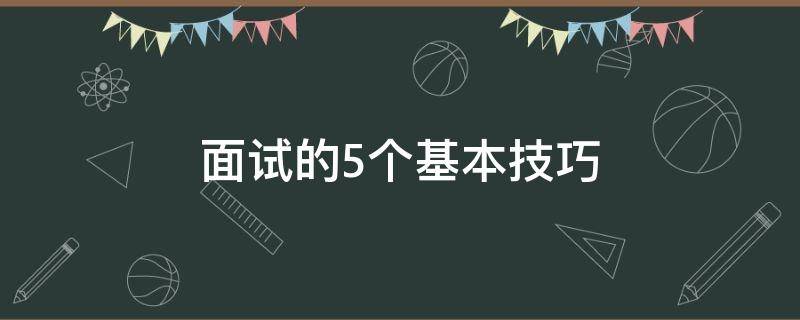 面试的5个基本技巧（面试常用技巧）