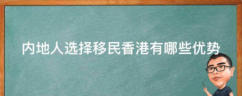 内地人选择移民香港有哪些优势（内地人选择移民香港有哪些优势条件）