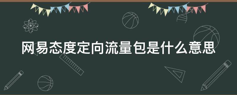 网易态度定向流量包是什么意思（网易定向流量权益包是什么）