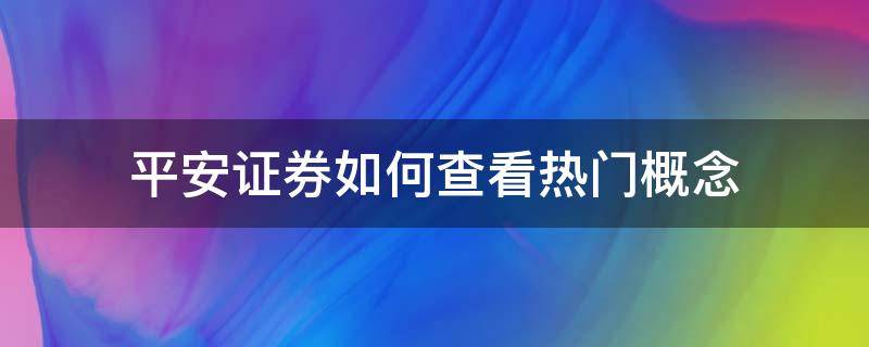 平安证券如何查看热门概念（平安证券怎么看人气榜）