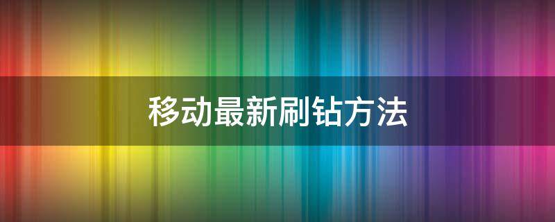 移动最新刷钻方法（移动最新刷钻方法视频）