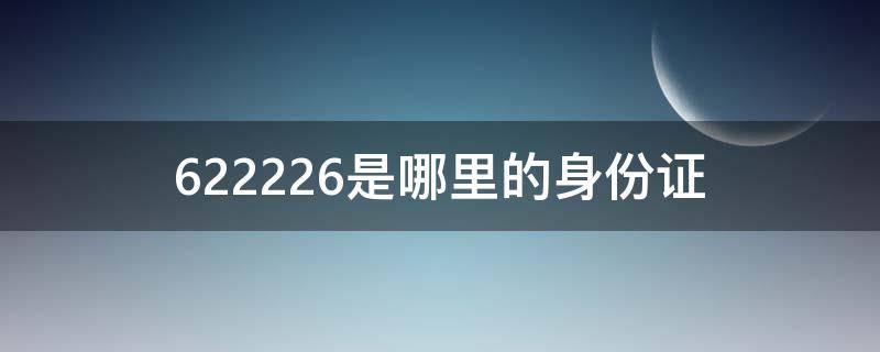 622226是哪里的身份证 622228是哪里的身份证