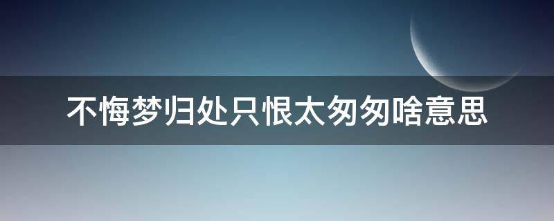 不悔梦归处只恨太匆匆啥意思 不悔梦归处只恨太匆匆出处