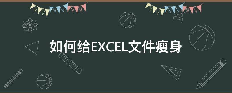 如何给EXCEL文件瘦身（怎么给excel文件瘦身）