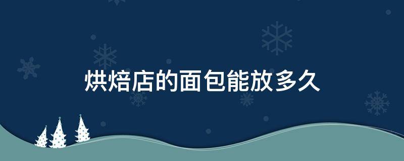 烘焙店的面包能放多久（烘焙店的面包可以放冰箱吗）