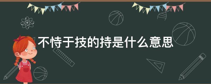 不恃于技的持是什么意思（不恃于枝）