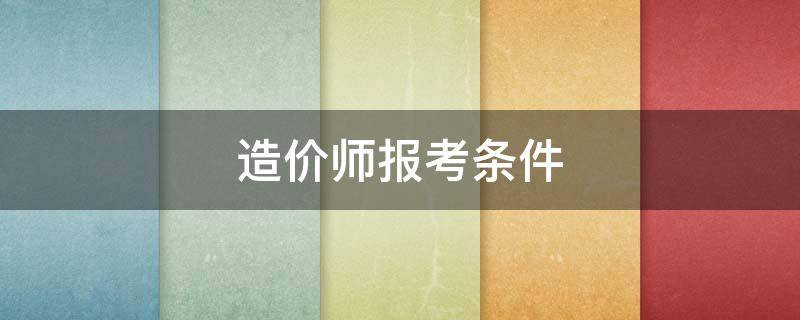 造价师报考条件 二级造价师报考条件