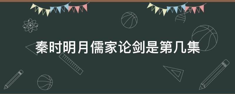 秦时明月儒家论剑是第几集（秦时明月儒道论剑第几部第几集）