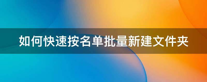 如何快速按名单批量新建文件夹（如何快速按名单批量新建文件夹并命名）