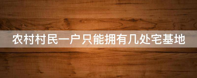 农村村民一户只能拥有几处宅基地（农村村民一户只能拥有几处宅基地? (单选题）