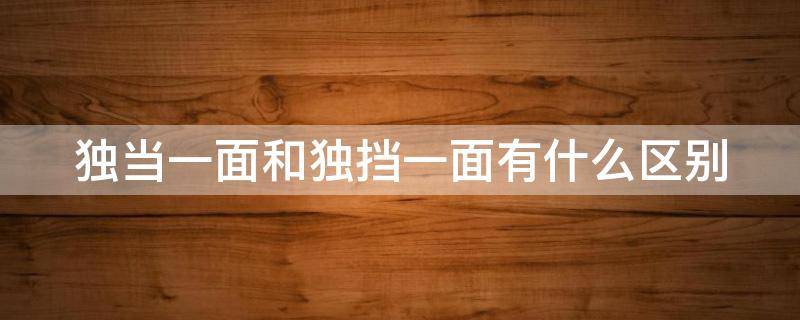 独当一面和独挡一面有什么区别 独当一面还是独当一面哪个是对的