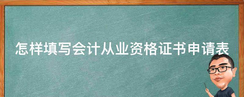 怎样填写会计从业资格证书申请表 怎样填写会计从业资格证书申请表格