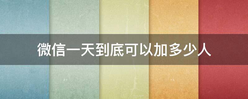 微信一天到底可以加多少人 微信一天可以加多少人?