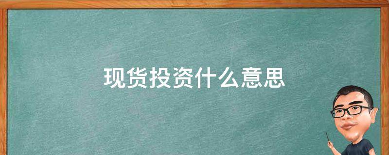 现货投资什么意思 现货投资百度百科