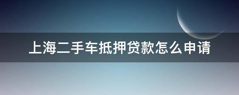 上海二手车抵押贷款怎么申请 上海二手车市场贷款