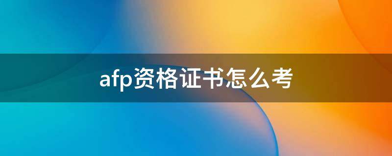 afp资格证书怎么考（afp证书考试内容）