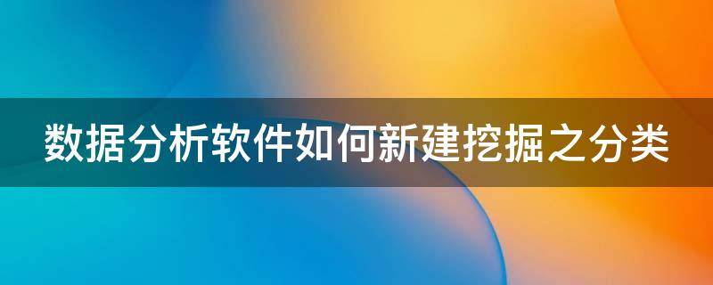 数据分析软件如何新建挖掘之分类（数据分析挖掘工具有哪些）