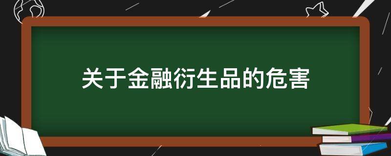 关于金融衍生品的危害（金融衍生品发展的利与弊）