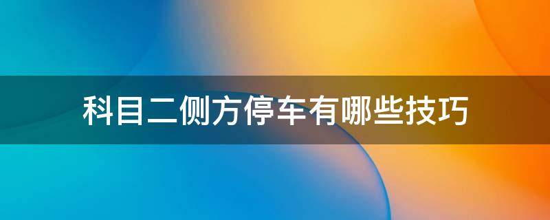 科目二侧方停车有哪些技巧 科目二侧方停车有哪些技巧和方法