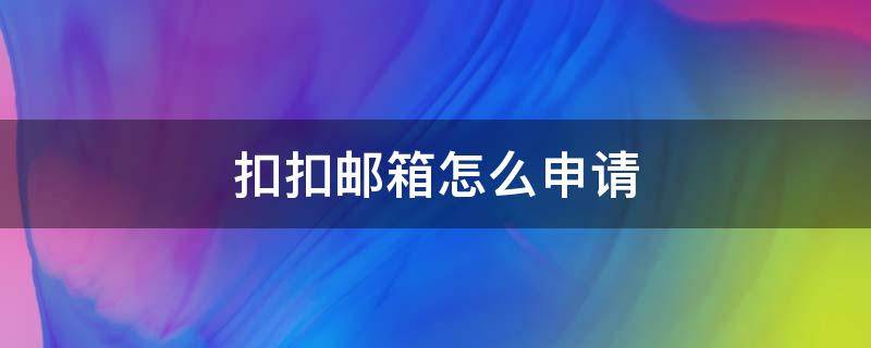 扣扣邮箱怎么申请（扣扣邮箱怎么申请注册）