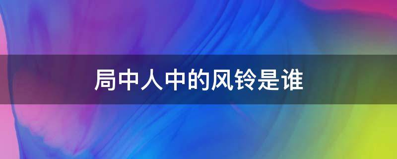 局中人中的风铃是谁 局中人的风铃到底是谁