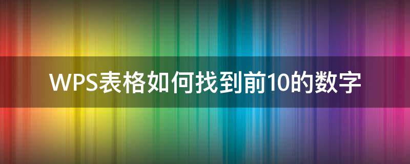 WPS表格如何找到前10的数字 wps表格数字怎么找出最大值