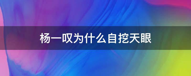 杨一叹为什么自挖天眼 杨一叹为什么自挖双眼