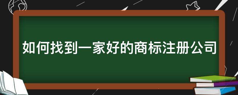 如何找到一家好的商标注册公司 怎样找专业的商标注册