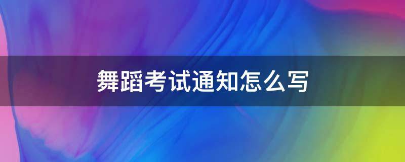 舞蹈考试通知怎么写（舞蹈考核通过的通知怎么写）