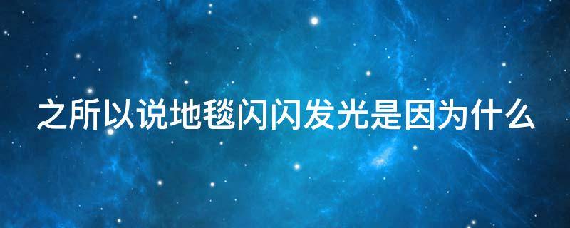 之所以说地毯闪闪发光是因为什么 之所以说地毯闪闪发光是因为什么什么