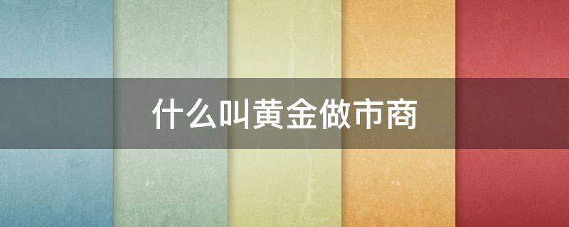 什么叫黄金做市商 黄金市场算不算金融市场