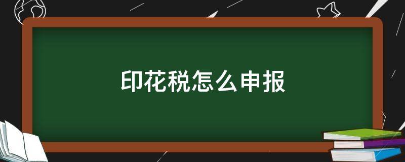 印花税怎么申报 印花税多久申报一次