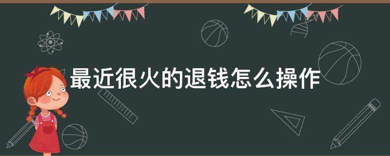 最近很火的退钱怎么操作 最近很火的退税怎么退